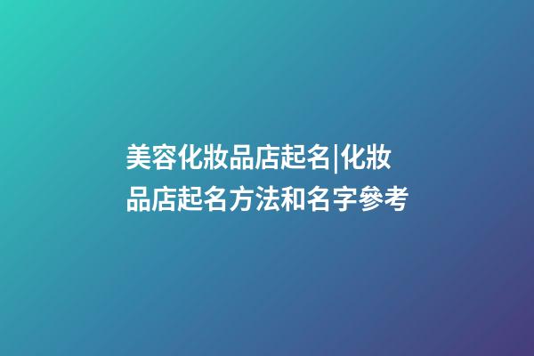 美容化妝品店起名|化妝品店起名方法和名字參考-第1張-店鋪起名-玄機派